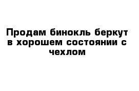 Продам бинокль беркут в хорошем состоянии с чехлом 